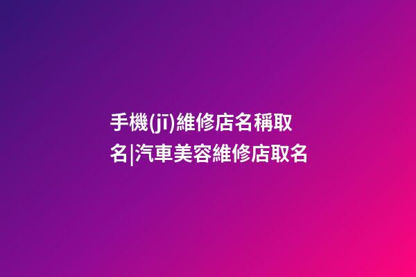 手機(jī)維修店名稱取名|汽車美容維修店取名-第1張-店鋪起名-玄機(jī)派